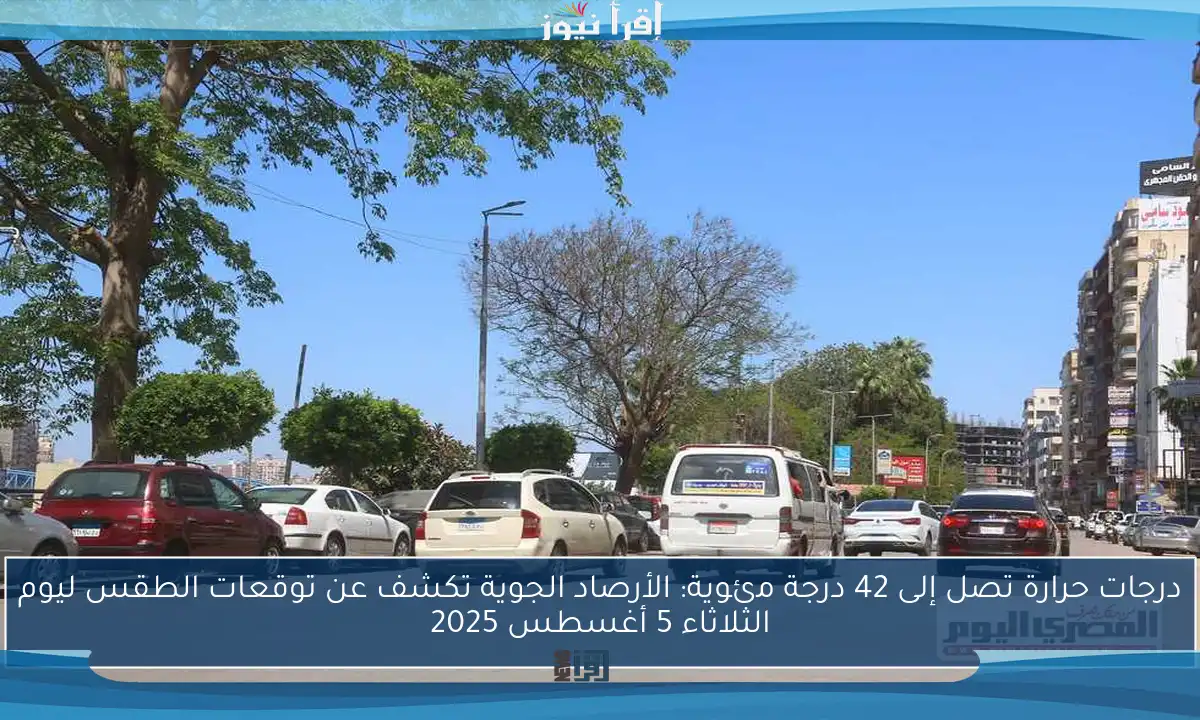 درجات حرارة تصل إلى 42 درجة مئوية: الأرصاد الجوية تكشف عن توقعات الطقس ليوم الثلاثاء 5 أغسطس 2025