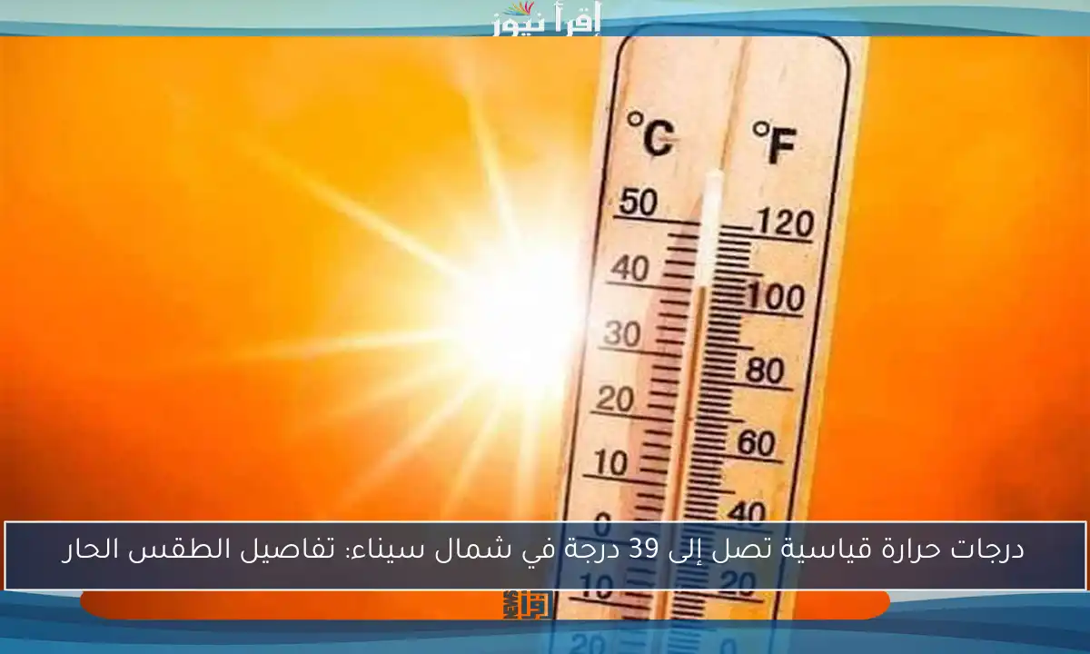 درجات حرارة قياسية تصل إلى 39 درجة في شمال سيناء: تفاصيل الطقس الحار