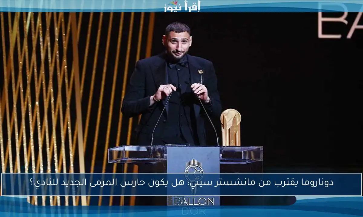 دوناروما يقترب من مانشستر سيتي: هل يكون حارس المرمى الجديد للنادي؟