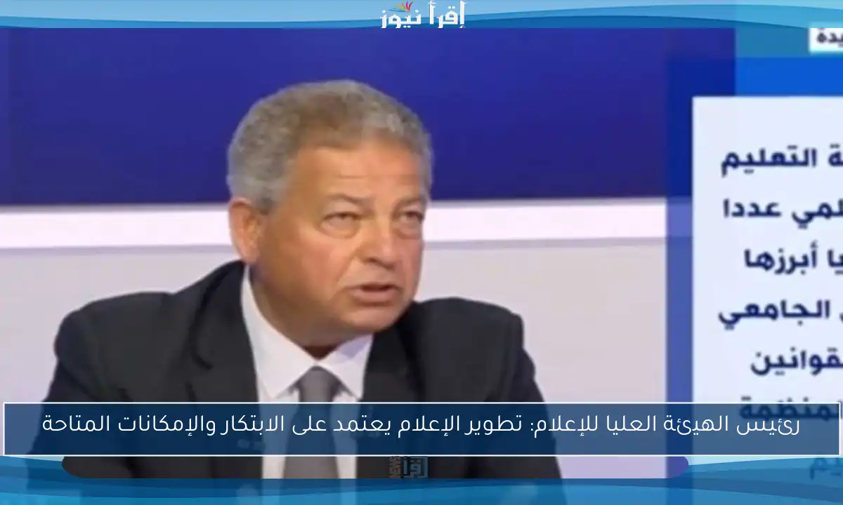 رئيس الهيئة العليا للإعلام: تطوير الإعلام يعتمد على الابتكار والإمكانات المتاحة