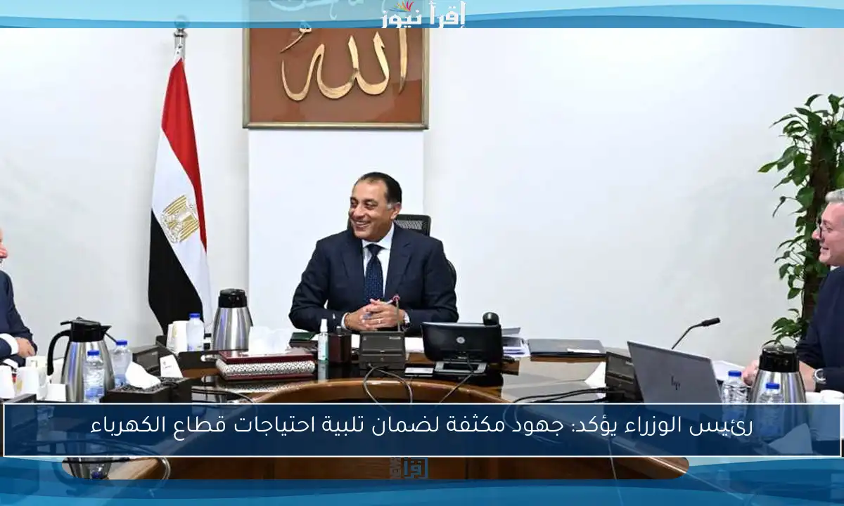 رئيس الوزراء يؤكد: جهود مكثفة لضمان تلبية احتياجات قطاع الكهرباء