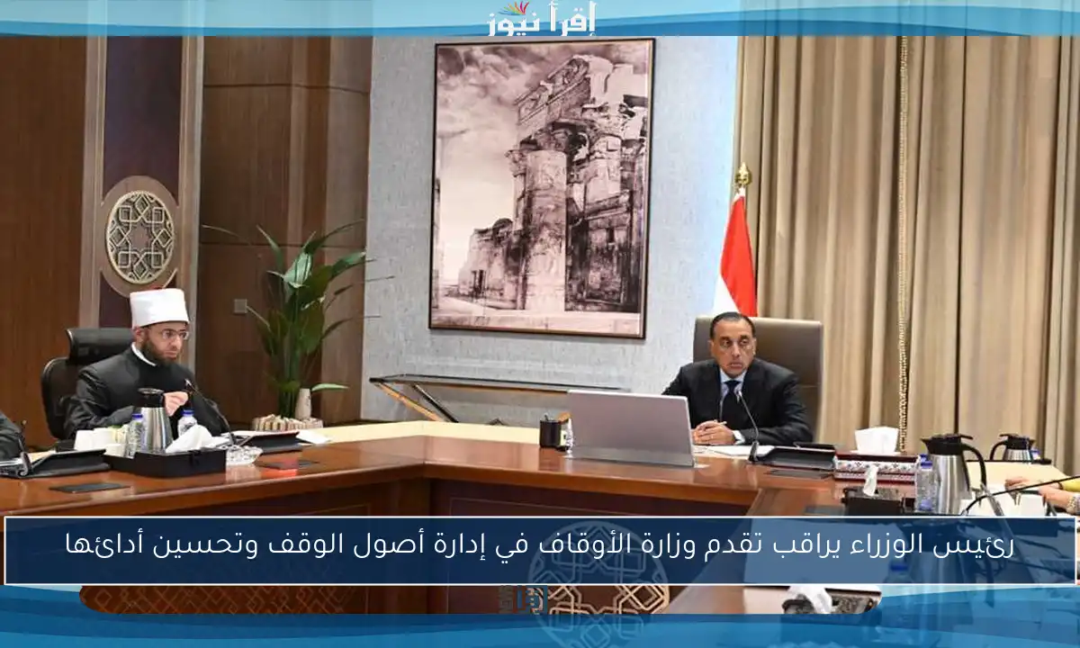 رئيس الوزراء يراقب تقدم وزارة الأوقاف في إدارة أصول الوقف وتحسين أدائها