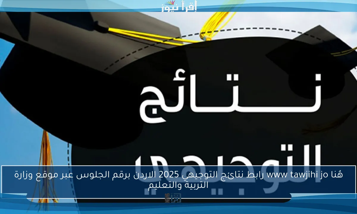 هُنا www tawjihi jo رابط نتائج التوجيهي 2025 الاردن برقم الجلوس عبر موقع وزارة التربية والتعليم