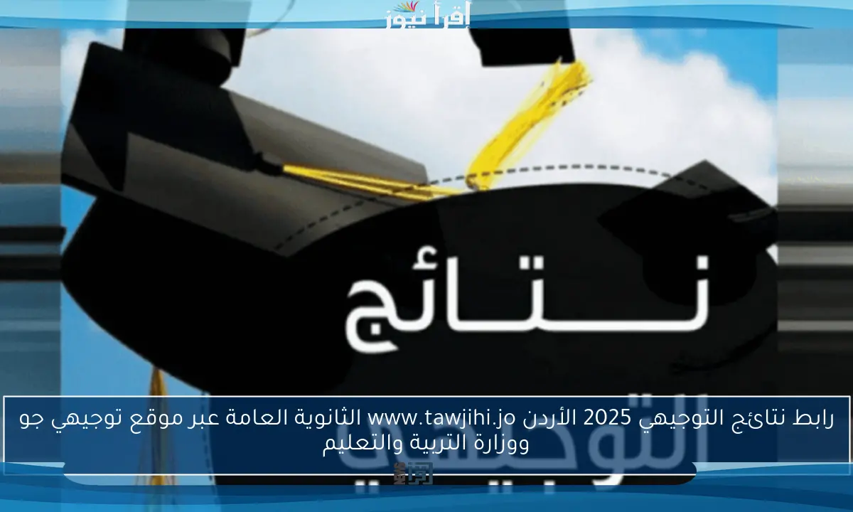 رابط نتائج التوجيهي 2025 الأردن www.tawjihi.jo الثانوية العامة عبر موقع توجيهي جو ووزارة التربية والتعليم