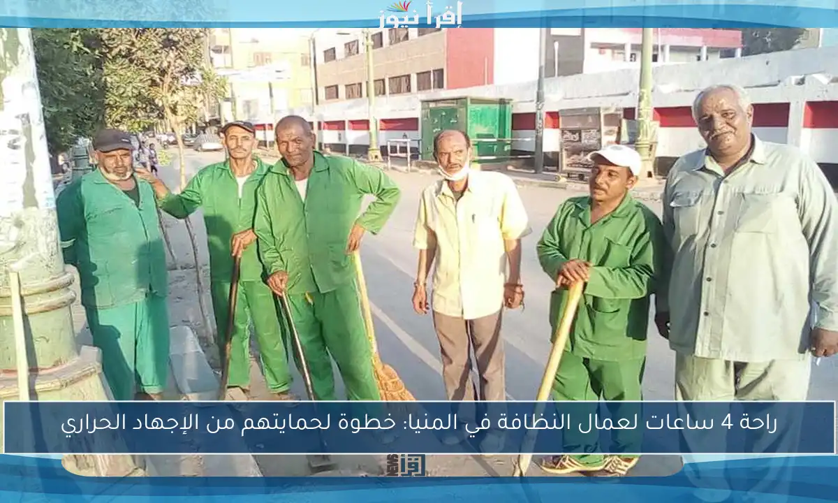 راحة 4 ساعات لعمال النظافة في المنيا: خطوة لحمايتهم من الإجهاد الحراري