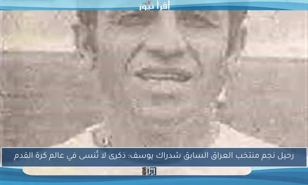 رحيل نجم منتخب العراق السابق شدراك يوسف: ذكرى لا تُنسى في عالم كرة القدم