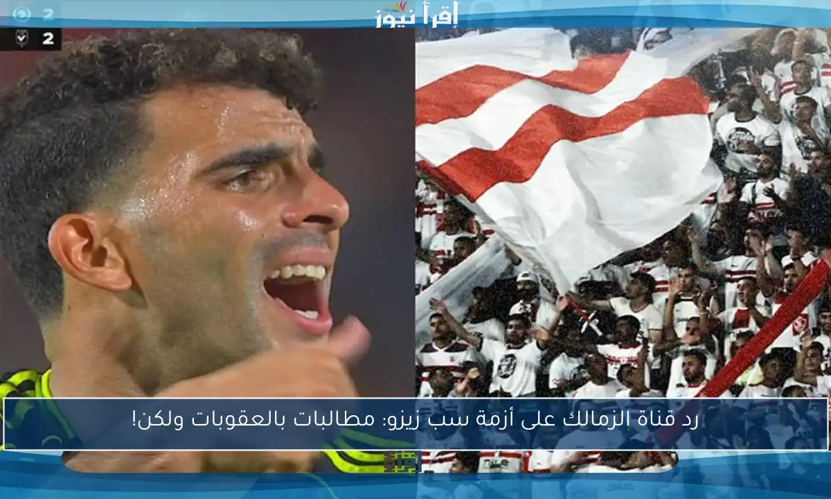 رد قناة الزمالك على أزمة سب زيزو: مطالبات بالعقوبات ولكن!
