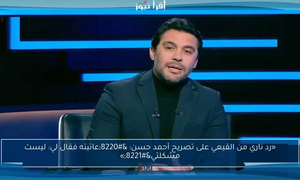 «رد ناري من القيعي على تصريح أحمد حسن: “عاتبته فقال لي: ليست مشكلتي”»