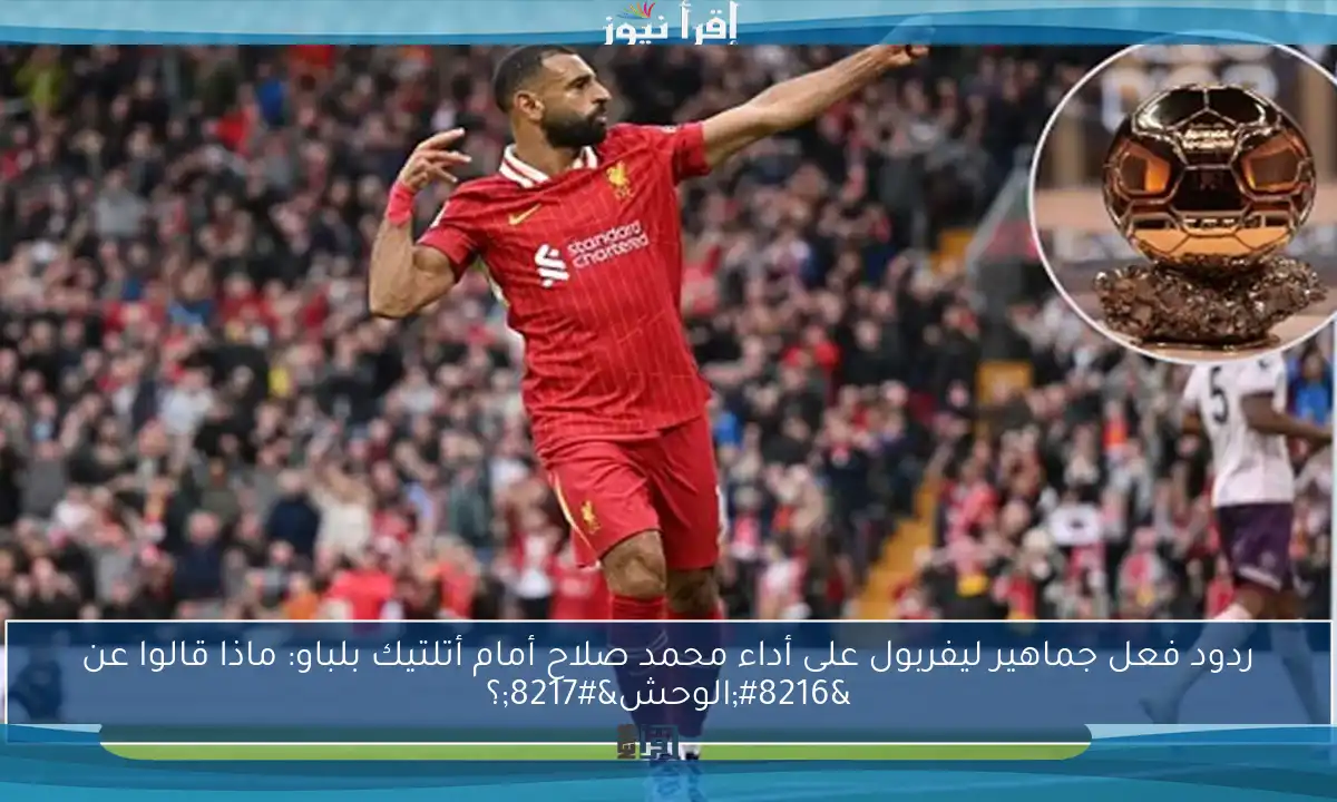 ردود فعل جماهير ليفربول على أداء محمد صلاح أمام أتلتيك بلباو: ماذا قالوا عن ‘الوحش’؟