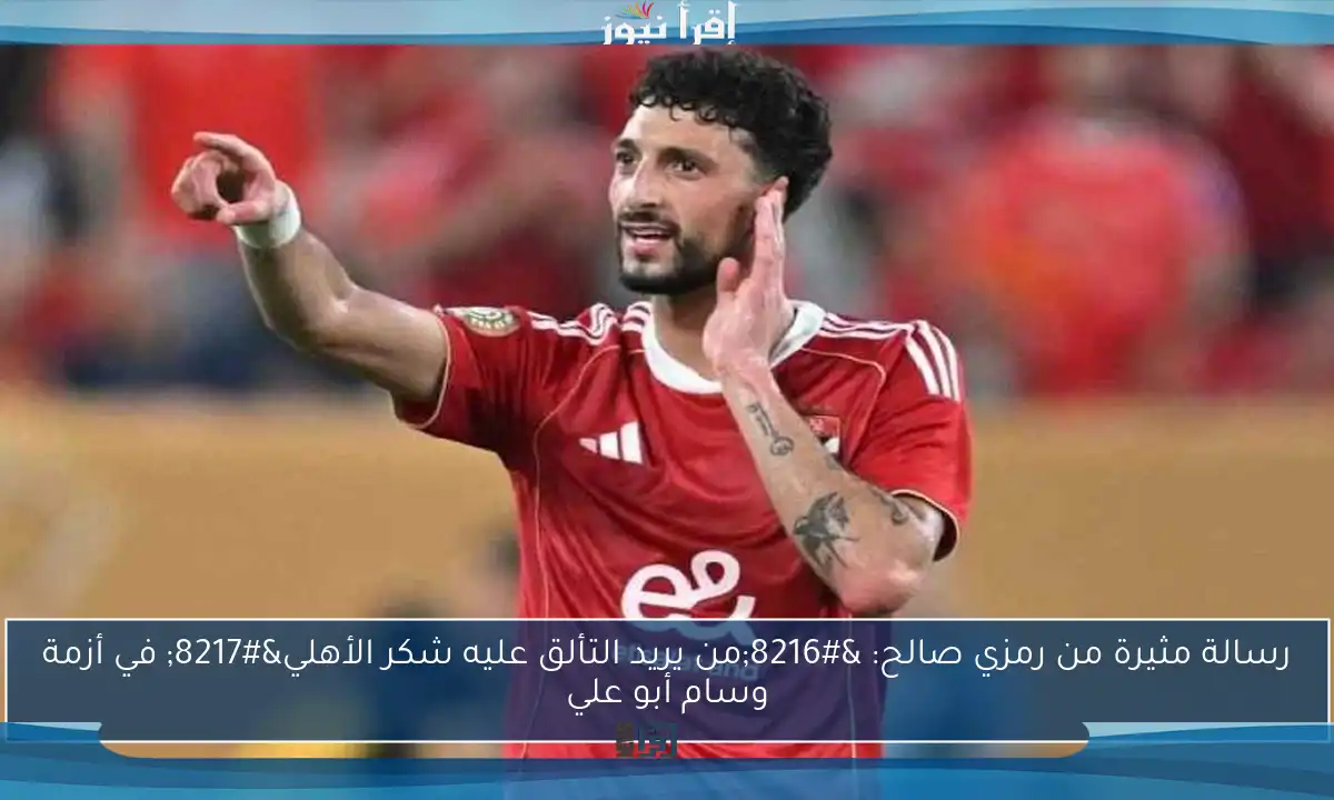 رسالة مثيرة من رمزي صالح: ‘من يريد التألق عليه شكر الأهلي’ في أزمة وسام أبو علي