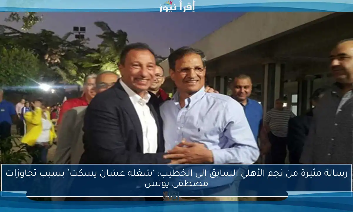 رسالة مثيرة من نجم الأهلي السابق إلى الخطيب: ‘شغله عشان يسكت’ بسبب تجاوزات مصطفى يونس