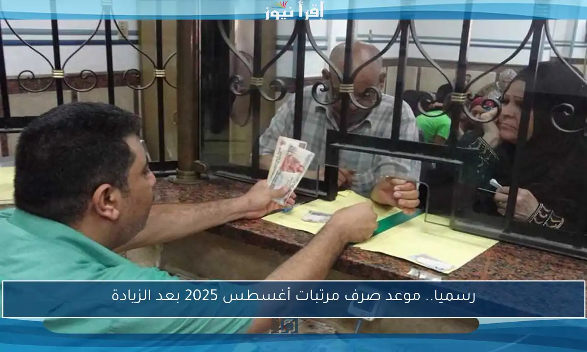 رسميا.. موعد صرف مرتبات أغسطس 2025 بعد الزيادة