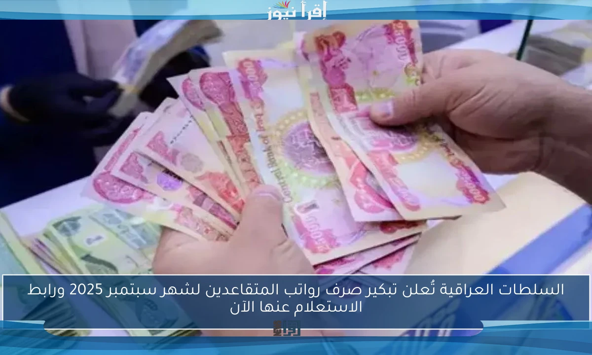 السلطات العراقية تُعلن تبكير صرف رواتب المتقاعدين لشهر سبتمبر 2025 ورابط الاستعلام عنها الآن