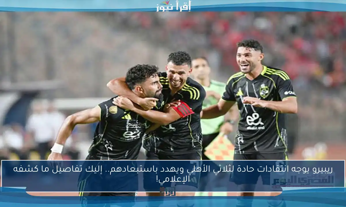 ريبيرو يوجه انتقادات حادة لثلاثي الأهلي ويهدد باستبعادهم.. إليك تفاصيل ما كشفه الإعلامي!