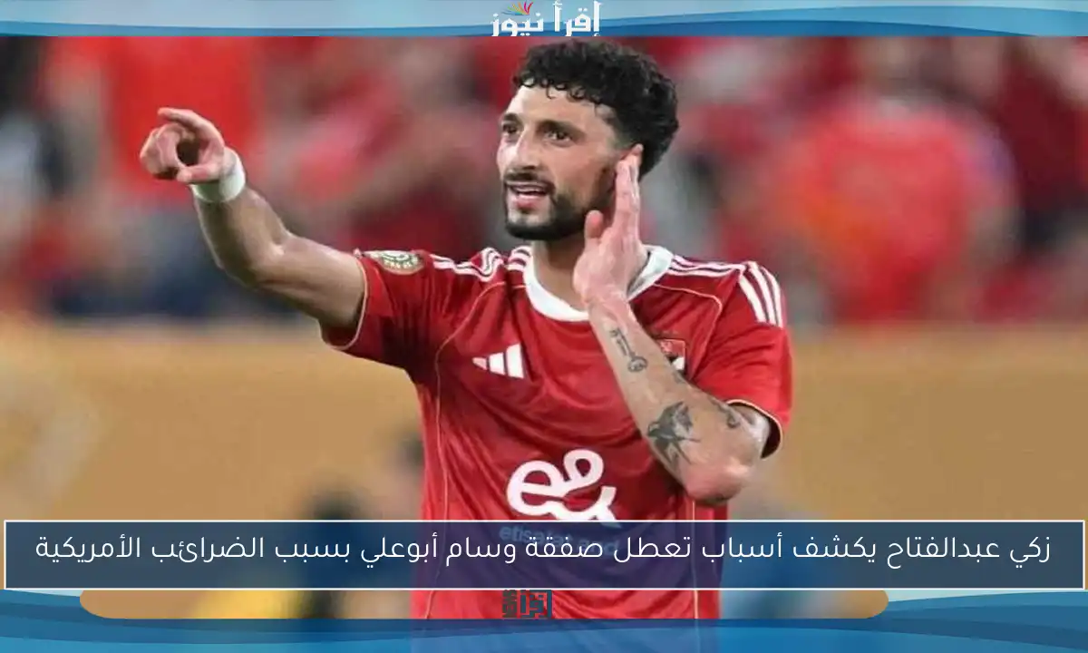 زكي عبدالفتاح يكشف أسباب تعطل صفقة وسام أبوعلي بسبب الضرائب الأمريكية