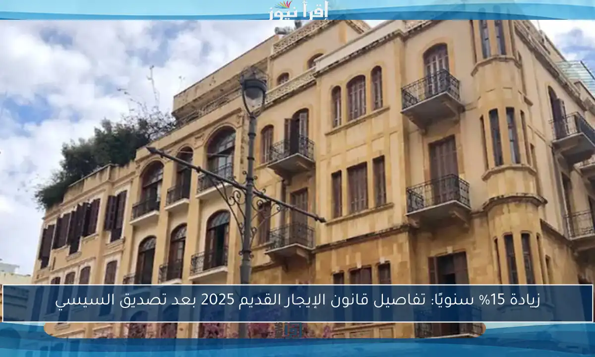 زيادة 15% سنويًا: تفاصيل قانون الإيجار القديم 2025 بعد تصديق السيسي
