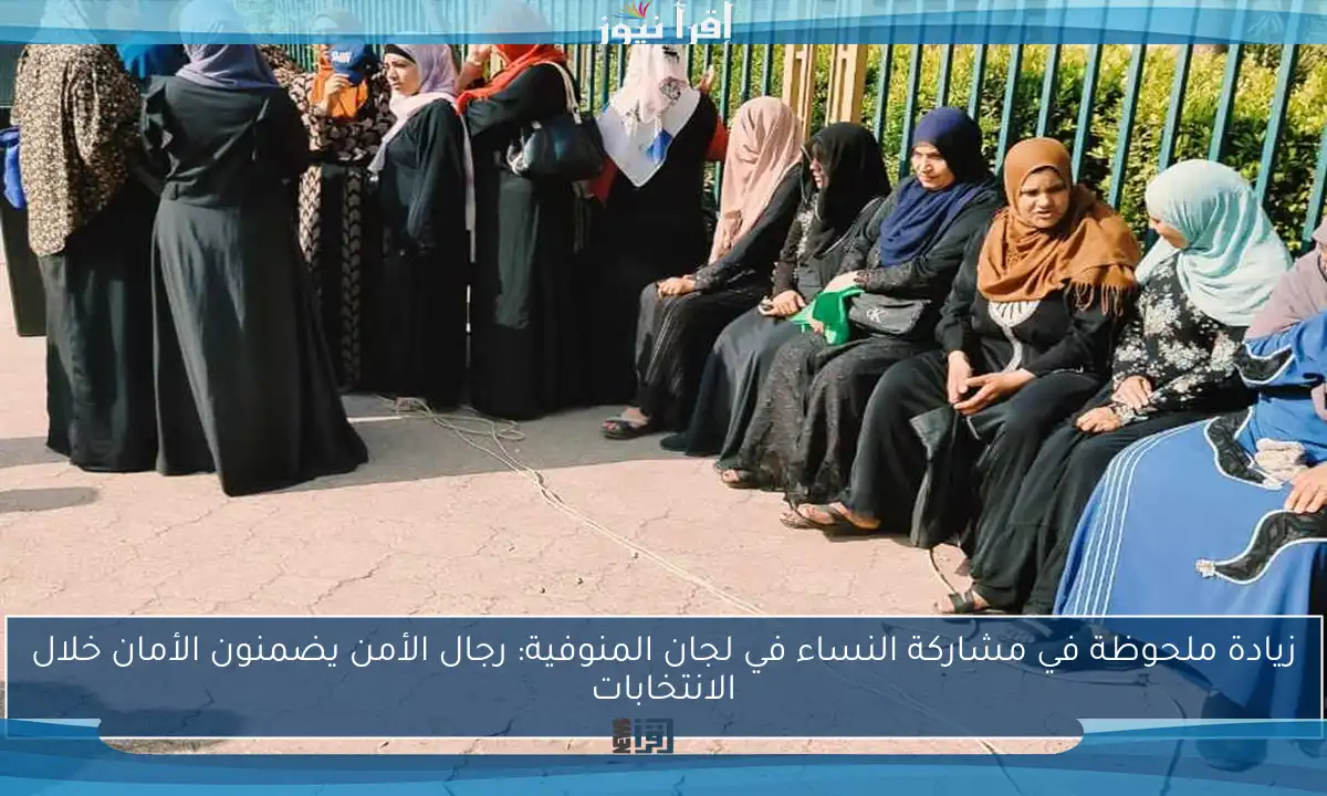 زيادة ملحوظة في مشاركة النساء في لجان المنوفية: رجال الأمن يضمنون الأمان خلال الانتخابات