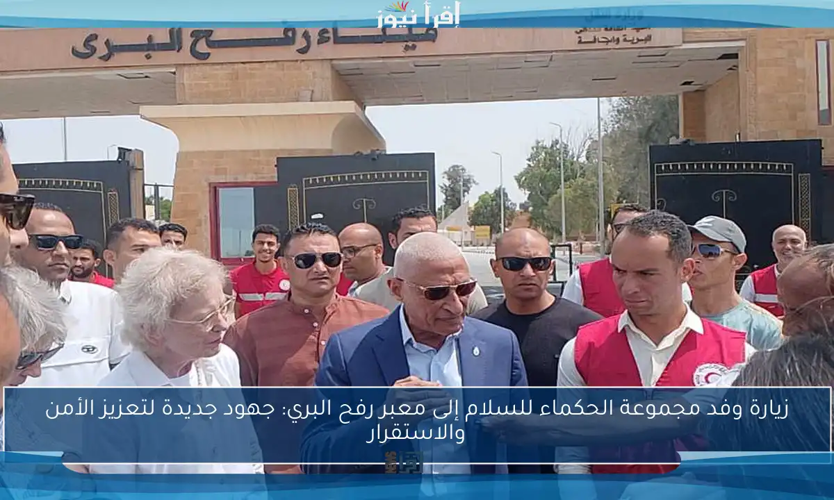 زيارة وفد مجموعة الحكماء للسلام إلى معبر رفح البري: جهود جديدة لتعزيز الأمن والاستقرار