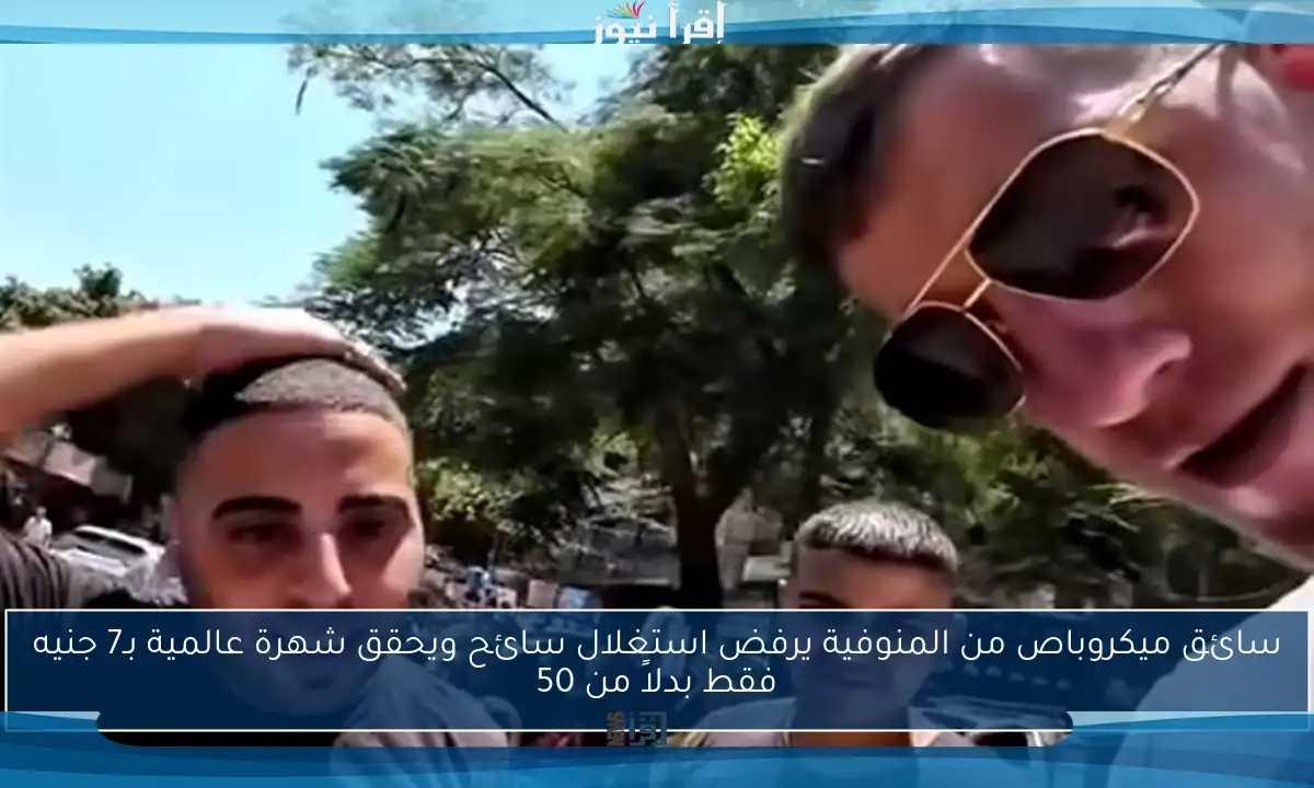 سائق ميكروباص من المنوفية يرفض استغلال سائح ويحقق شهرة عالمية بـ7 جنيه فقط بدلاً من 50