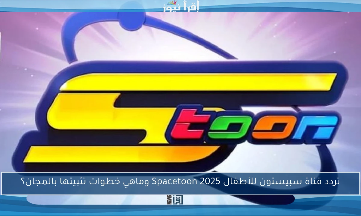 تردد قناة سبيستون للأطفال 2025 Spacetoon وماهي خطوات تثبيتها بالمجان؟
