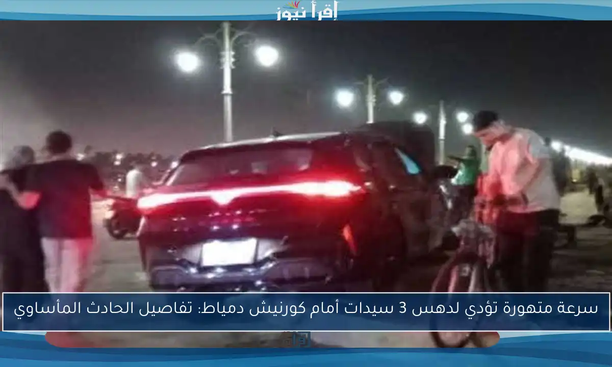 سرعة متهورة تؤدي لدهس 3 سيدات أمام كورنيش دمياط: تفاصيل الحادث المأساوي