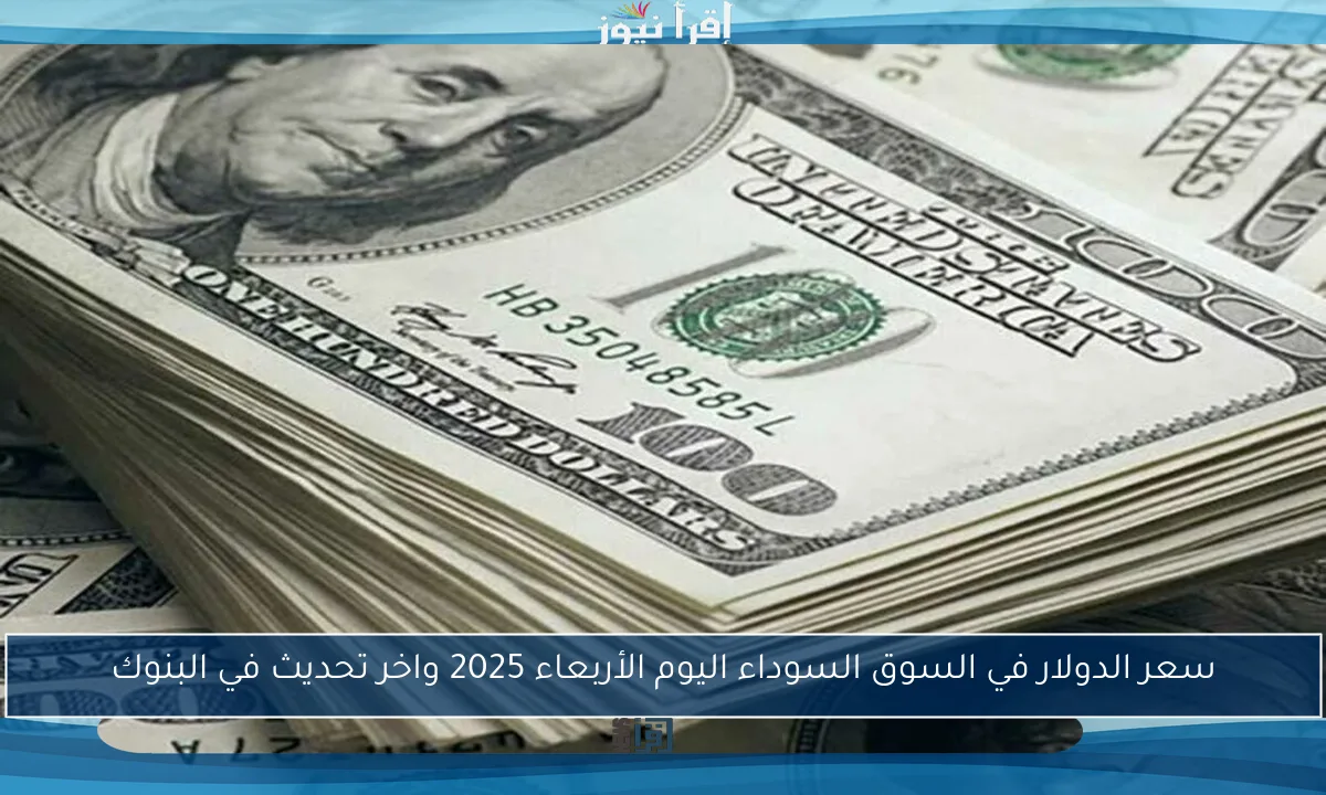 سعر الدولار في السوق السوداء اليوم الأربعاء 2025 واخر تحديث في البنوك