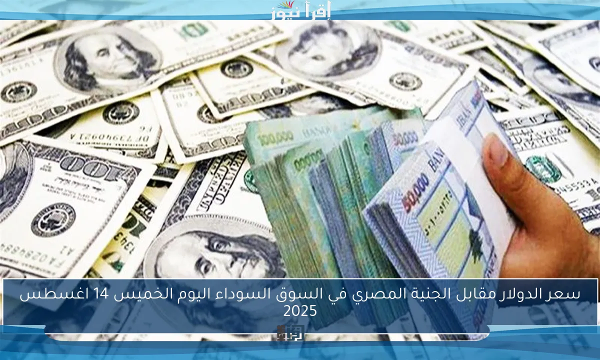 سعر الدولار مقابل الجنية المصري في السوق السوداء اليوم الخميس 14 اغسطس 2025