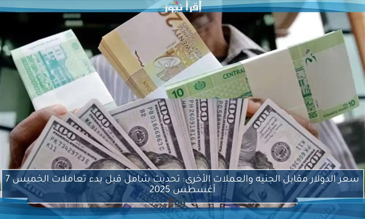 سعر الدولار مقابل الجنيه والعملات الأخرى: تحديث شامل قبل بدء تعاملات الخميس 7 أغسطس 2025
