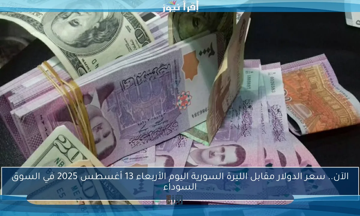 الآن.. سعر الدولار مقابل الليرة السورية اليوم الأربعاء 13 أغسطس 2025 في السوق السوداء