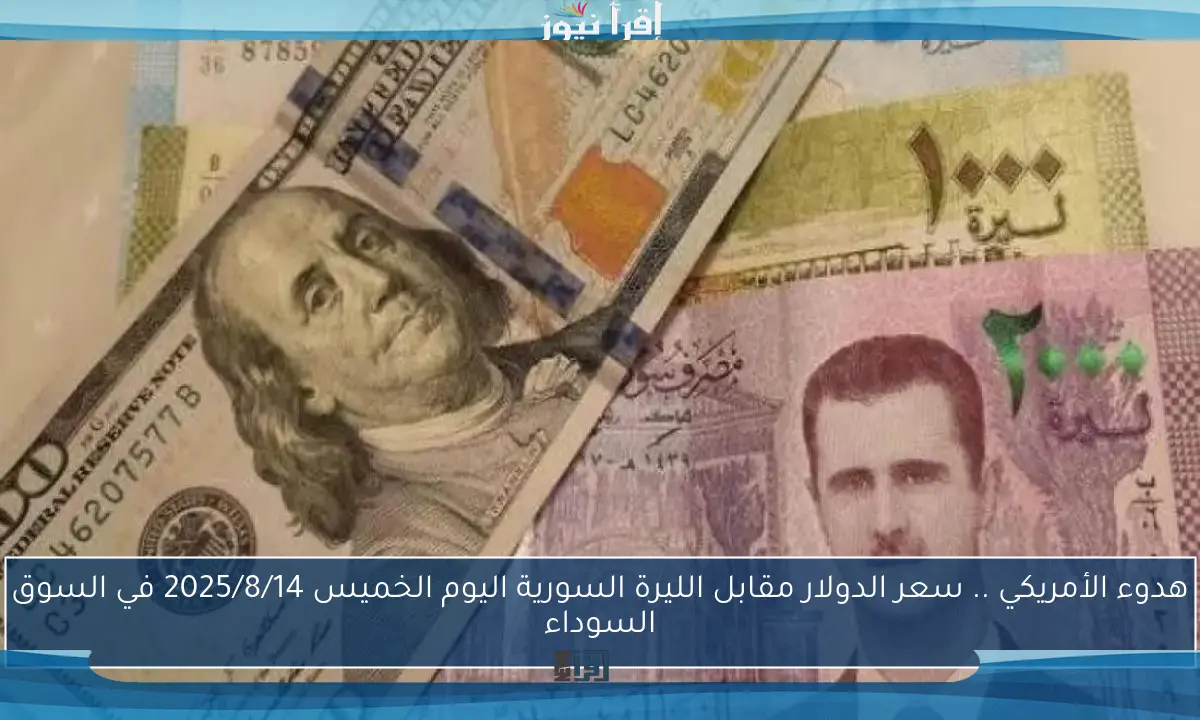قفزة جنونية.. سعر الدولار مقابل الليرة السورية اليوم الخميس 14 أغسطس 2025 في السوق السوداء والمدن