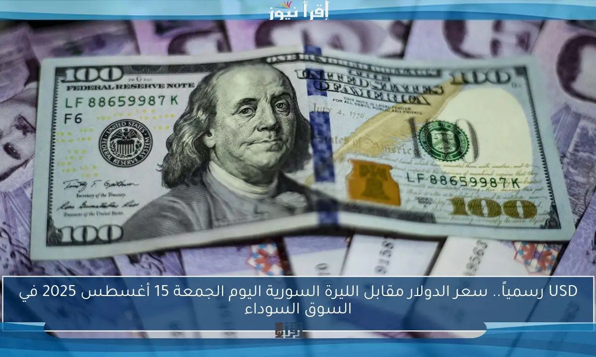 USD رسمياً.. سعر الدولار مقابل الليرة السورية اليوم الجمعة 15 أغسطس 2025 في السوق السوداء