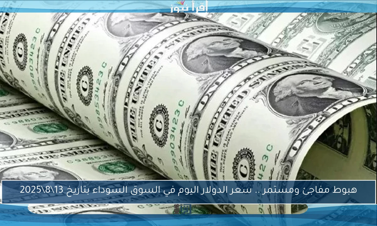 هبوط مفاجئ ومستمر .. سعر الدولار اليوم في السوق السوداء بتاريخ 13\8\2025
