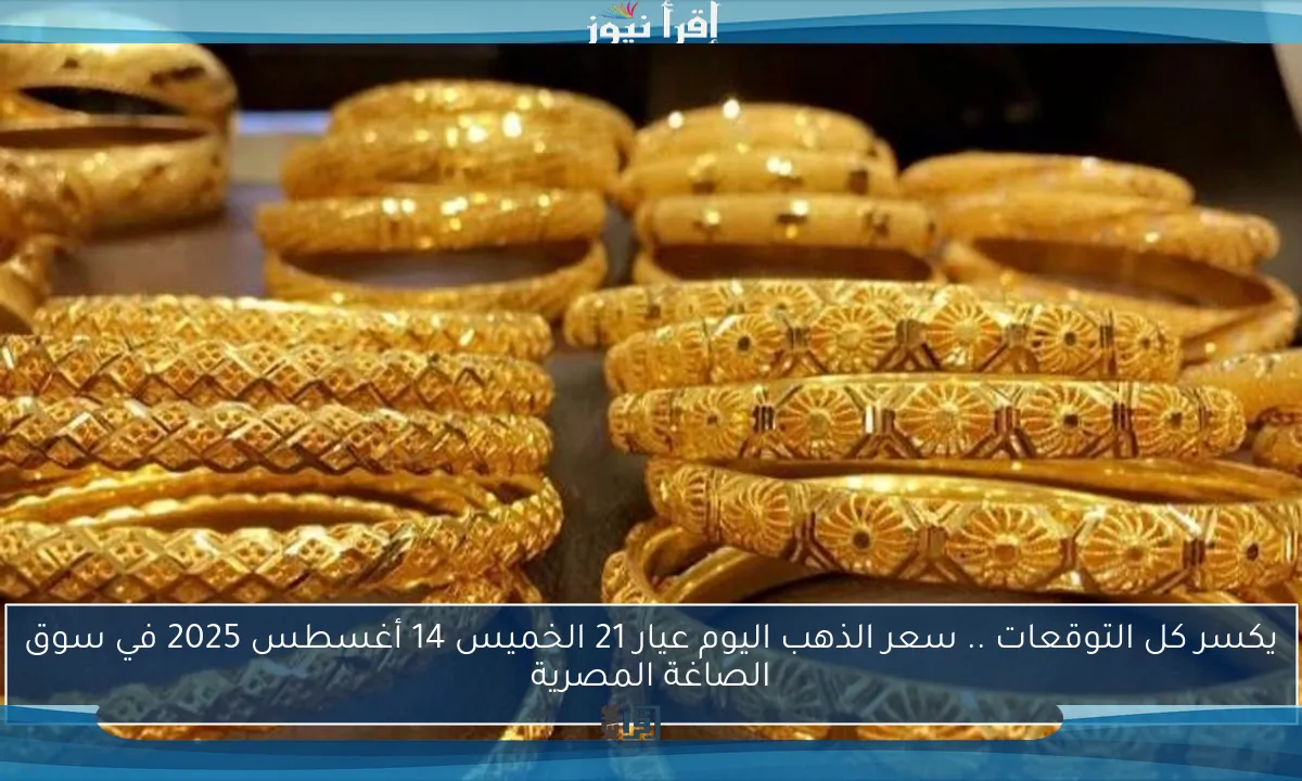 يكسر كل التوقعات .. سعر الذهب اليوم عيار 21 الخميس 14 أغسطس 2025 في سوق الصاغة المصرية