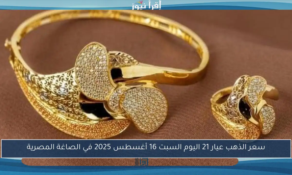 سعر الذهب عيار 21 اليوم السبت 16 أغسطس 2025 في الصاغة المصرية