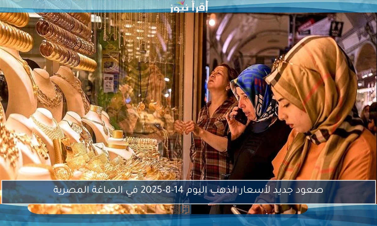 صعود جديد لأسعار الذهب اليوم 14-8-2025 في الصاغة المصرية