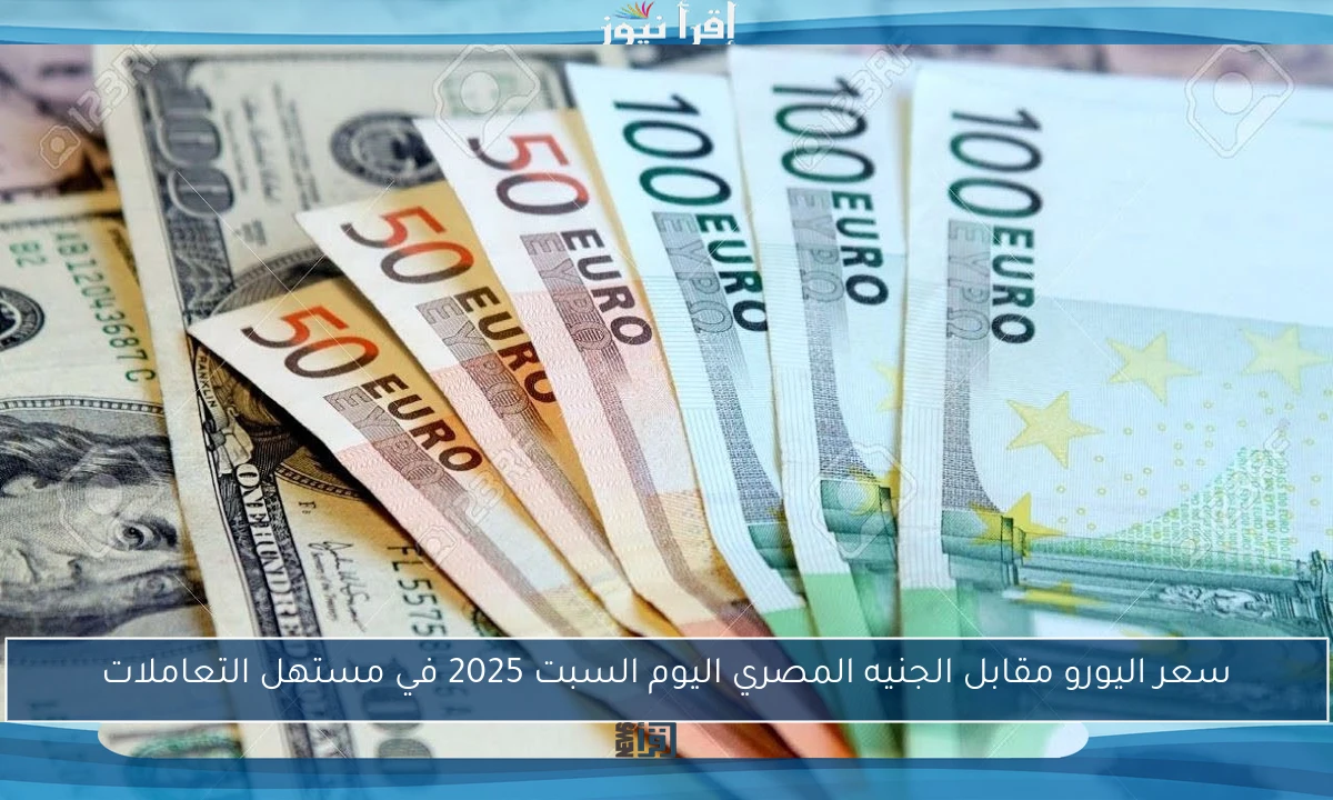 سعر اليورو مقابل الجنيه المصري اليوم السبت 2025 في مستهل التعاملات