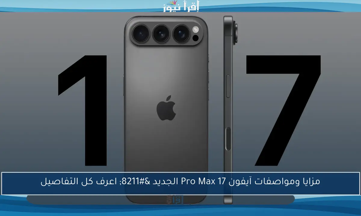 مزايا ومواصفات آيفون 17 Pro Max الجديد – اعرف كل التفاصيل