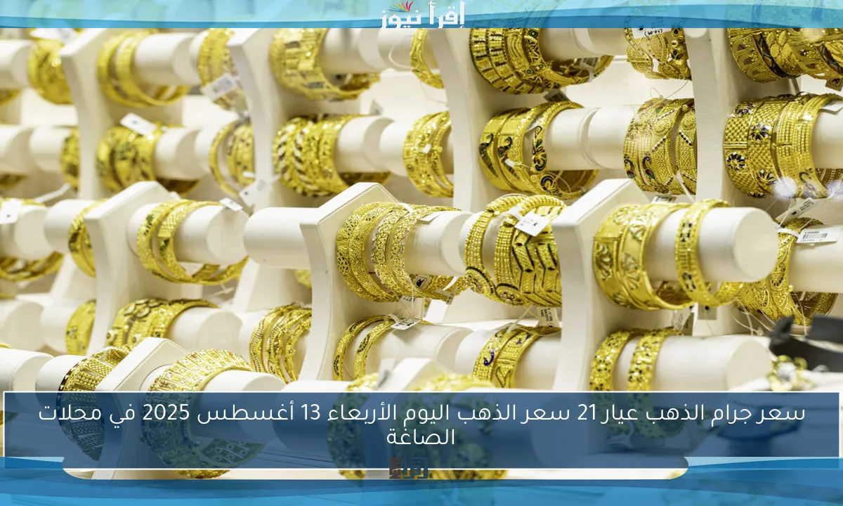 سعر جرام الذهب عيار 21 سعر الذهب اليوم الأربعاء 13 أغسطس 2025 في محلات الصاغة