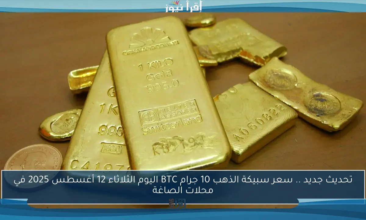 تحديث جديد .. سعر سبيكة الذهب 10 جرام BTC اليوم الثلاثاء 12 أغسطس 2025 في محلات الصاغة