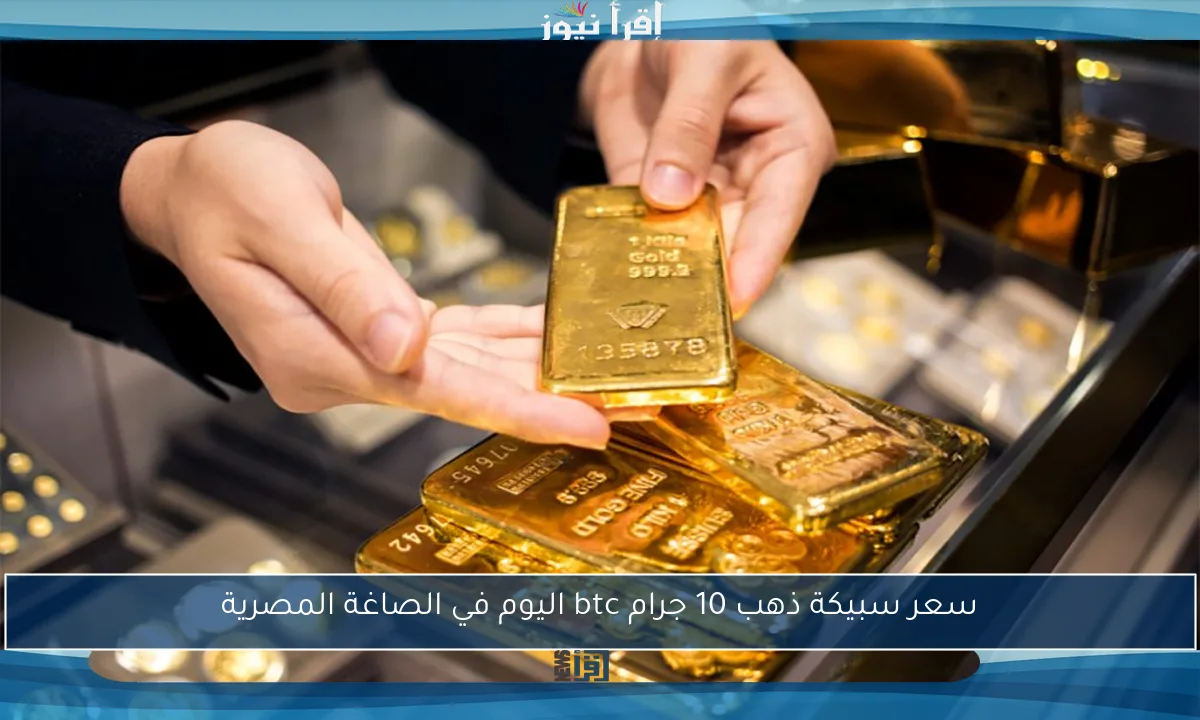 سعر سبيكة ذهب 10 جرام btc اليوم في الصاغة المصرية