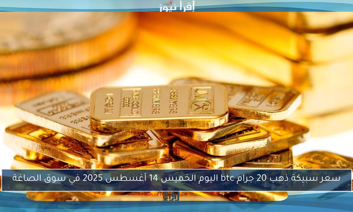 سعر سبيكة ذهب 20 جرام btc اليوم الخميس 14 أغسطس 2025 في سوق الصاغة