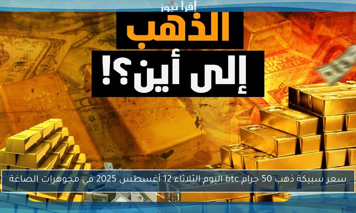 سعر سبيكة ذهب 50 جرام btc اليوم الثلاثاء 12 أغسطس 2025 في مجوهرات الصاغة