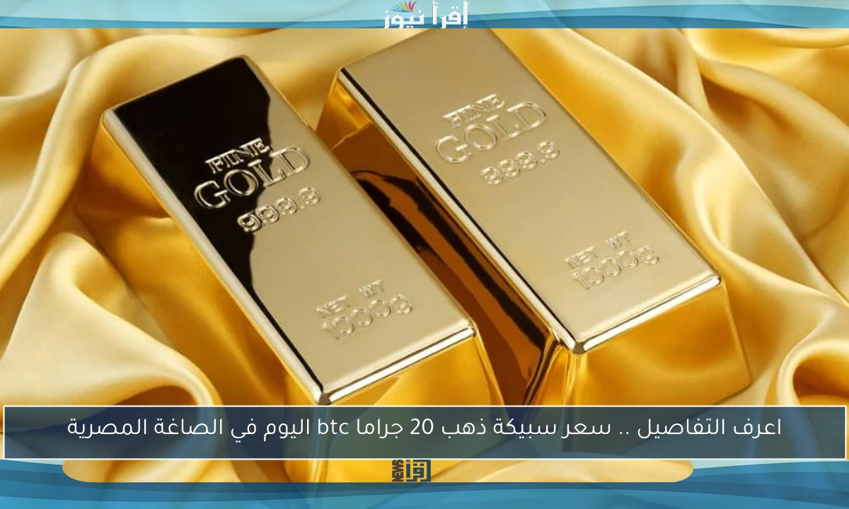 اعرف التفاصيل .. سعر سبيكة ذهب 20 جراما btc اليوم في الصاغة المصرية