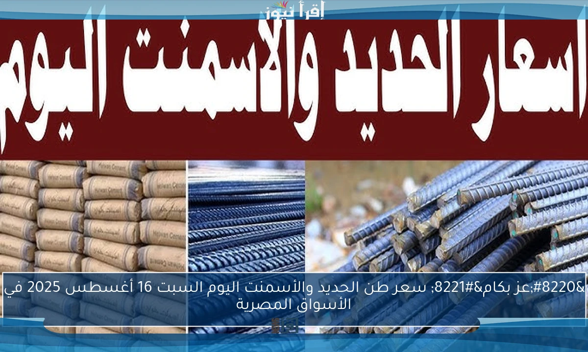 “عز بكام” سعر طن الحديد والأسمنت اليوم السبت 16 أغسطس 2025 في الأسواق المصرية
