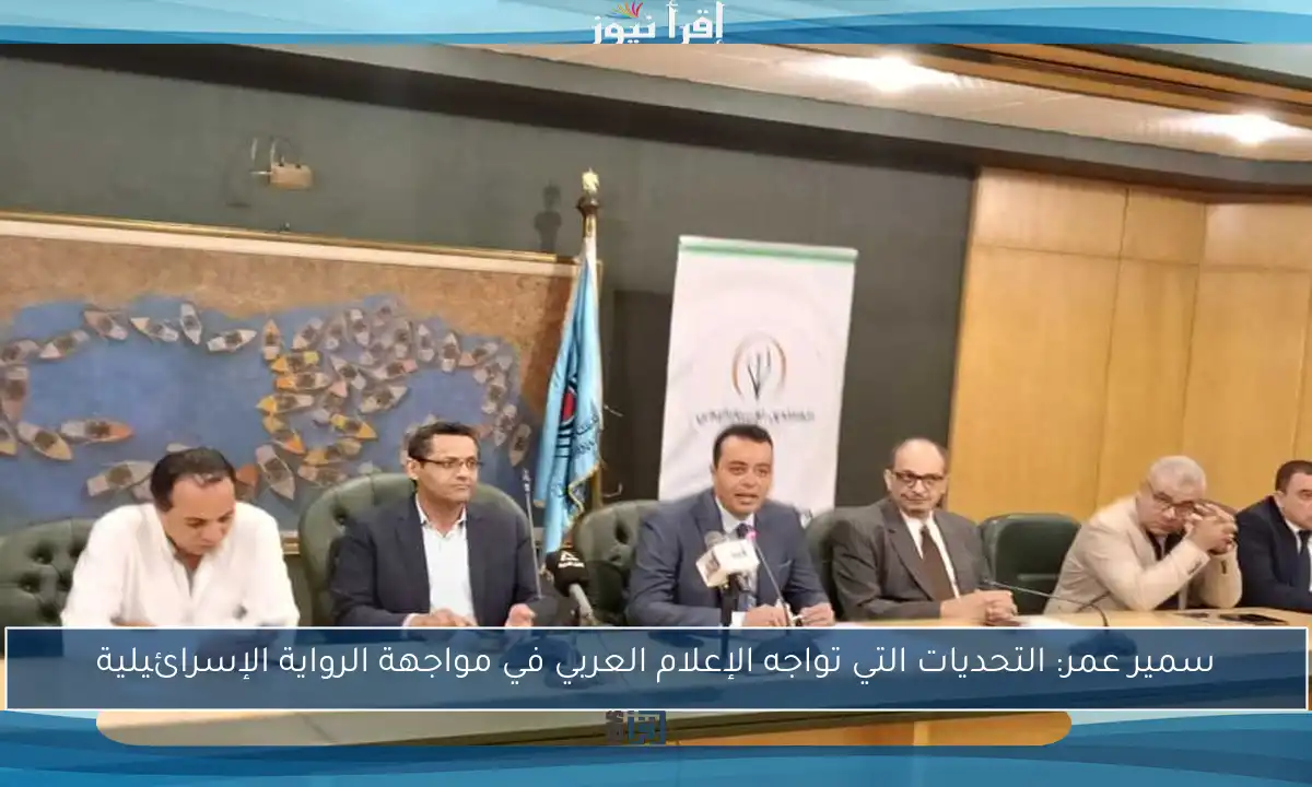 سمير عمر: التحديات التي تواجه الإعلام العربي في مواجهة الرواية الإسرائيلية