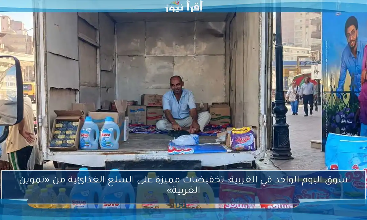 سوق اليوم الواحد في الغربية: تخفيضات مميزة على السلع الغذائية من «تموين الغربية»