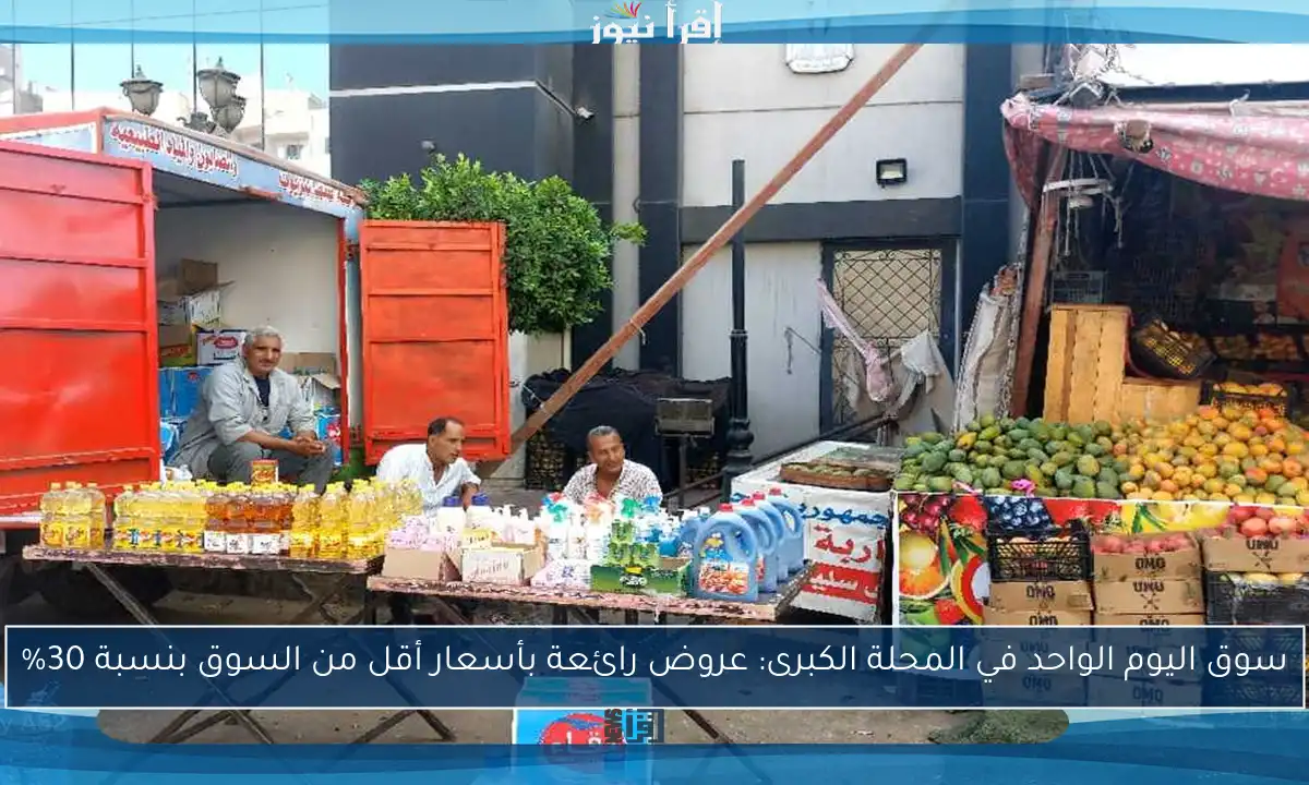 سوق اليوم الواحد في المحلة الكبرى: عروض رائعة بأسعار أقل من السوق بنسبة 30%