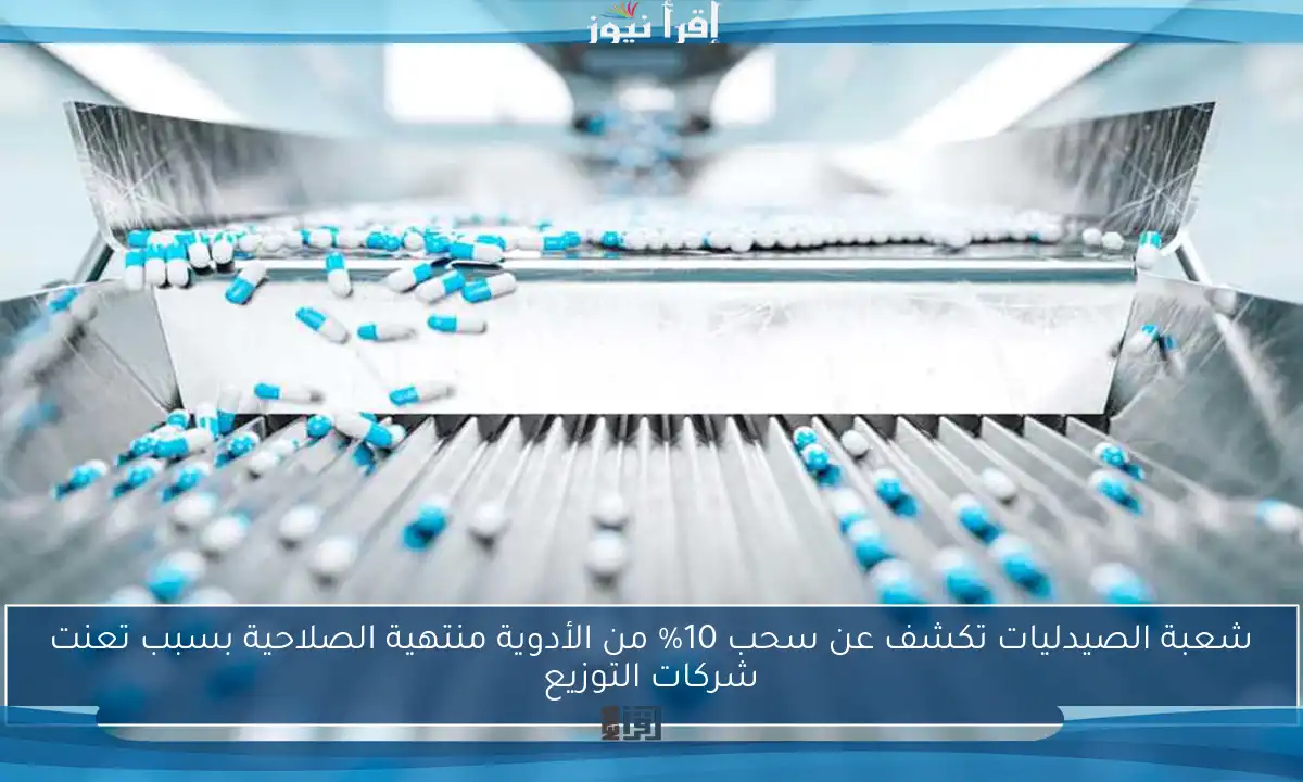 شعبة الصيدليات تكشف عن سحب 10% من الأدوية منتهية الصلاحية بسبب تعنت شركات التوزيع