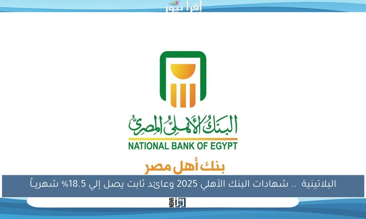 البلاتينية  .. شهادات البنك الأهلي 2025 وعائد ثابت يصل إلي 18.5% شهريــاً