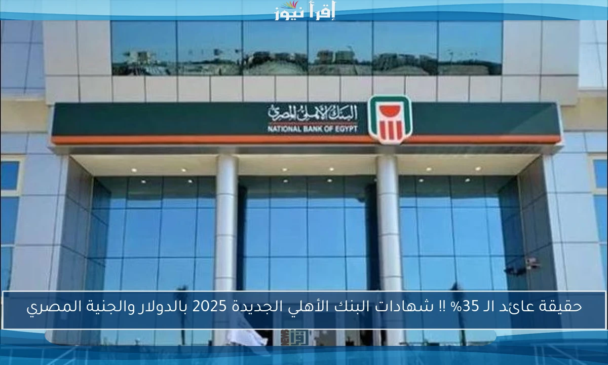 حقيقة عائد الـ 35% !! شهادات البنك الأهلي الجديدة 2025 بالدولار والجنية المصري